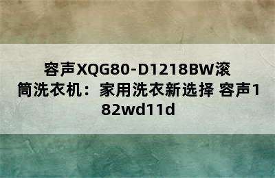 容声XQG80-D1218BW滚筒洗衣机：家用洗衣新选择 容声182wd11d